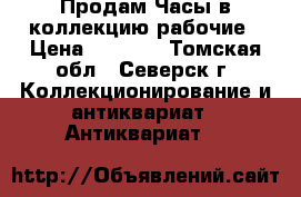 Продам Часы в коллекцию рабочие › Цена ­ 2 000 - Томская обл., Северск г. Коллекционирование и антиквариат » Антиквариат   